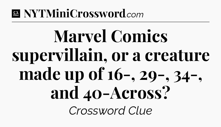 Marvel Comics supervillain, or a creature made up of 16-, 29-, 34-, and 40-Across - LA Times Crossword