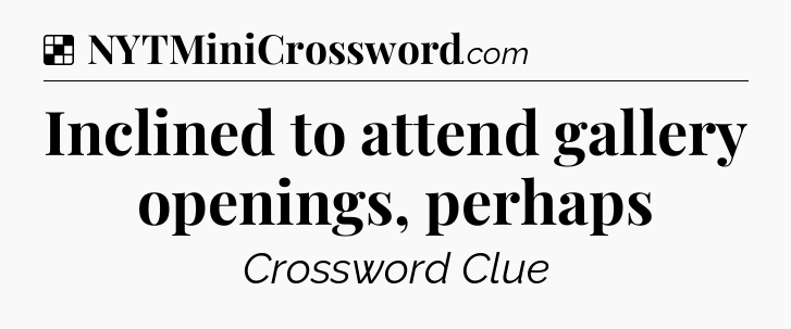 Solution: Inclined to attend gallery openings, perhaps - NYT Crossword