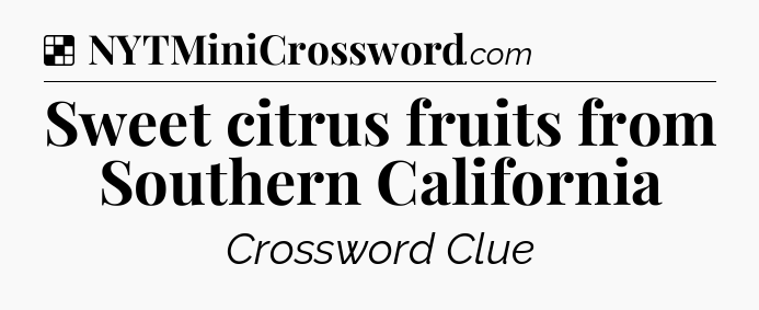 Solution: Sweet citrus fruits from Southern California - NYT Crossword