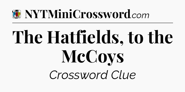 The Hatfields, to the McCoys Crossword Clue