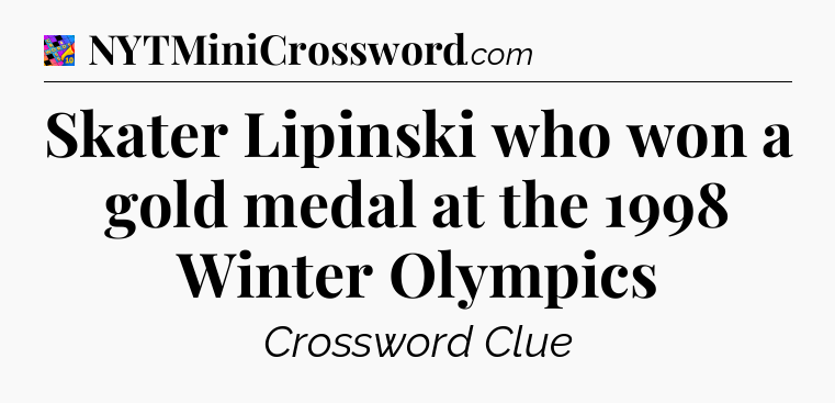 Skater Lipinski who won a gold medal at the 1998 Winter Olympics Crossword Clue