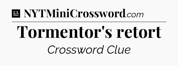 Tormentor's retort - LA Times Crossword