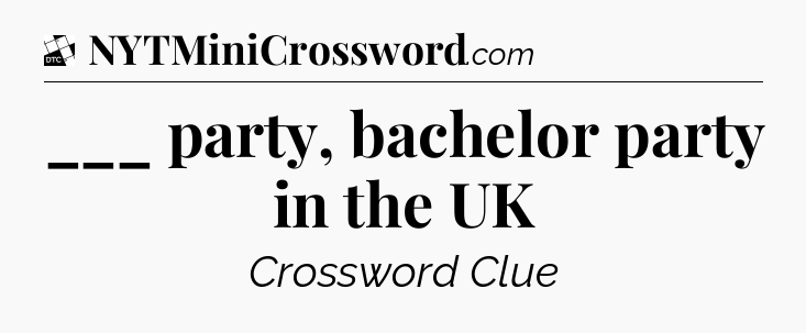 ___ party, bachelor party in the UK - Daily Themed Classic Crossword