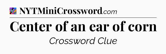 Center of an ear of corn Crossword Clue