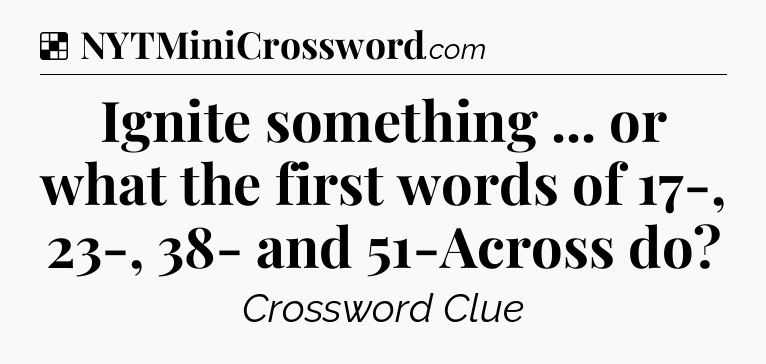 Solution: Ignite something ... or what the first words of 17-, 23-, 38- and 51-Across do - NYT Crossword