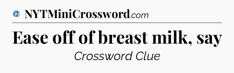 Ease off of breast milk, say Crossword Clue