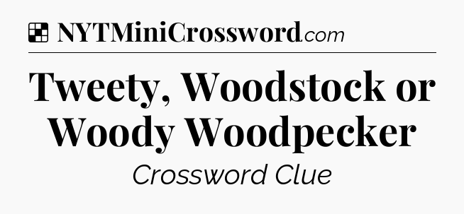 Solution: Tweety, Woodstock or Woody Woodpecker - NYT Crossword