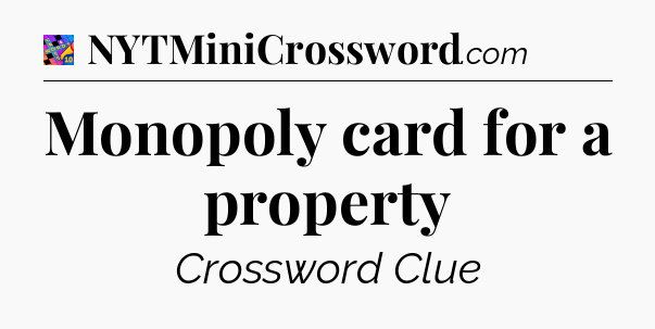 Monopoly card for a property Crossword Clue