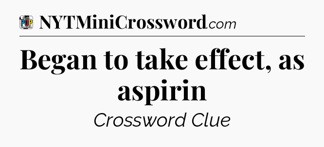 Began to take effect, as aspirin Crossword Clue