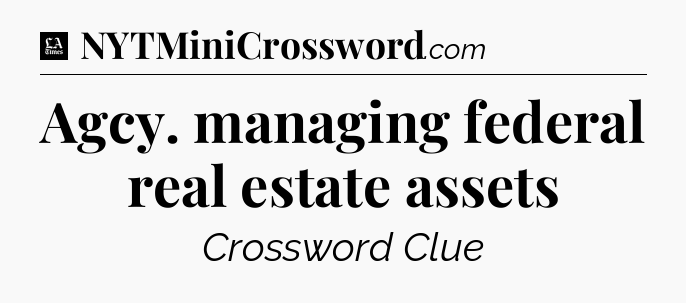 Agcy. managing federal real estate assets - LA Times Crossword