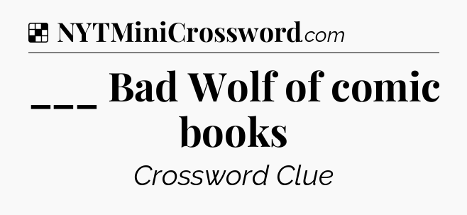 Solution: ___ Bad Wolf of comic books - NYT Crossword