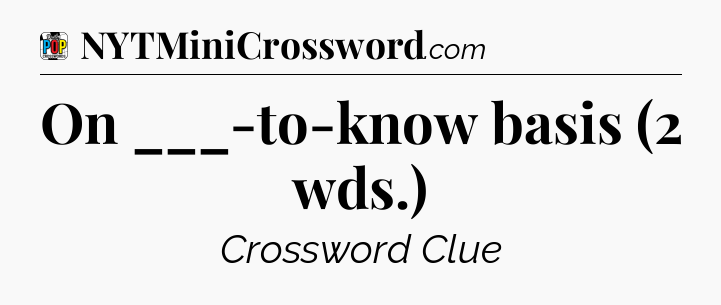 On ___-to-know basis (2 wds.) Crossword Clue