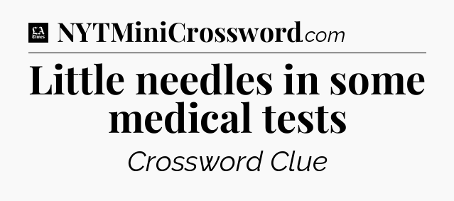 Little needles in some medical tests - LA Times Crossword