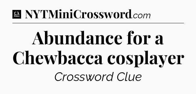 Abundance for a Chewbacca cosplayer - LA Times Crossword