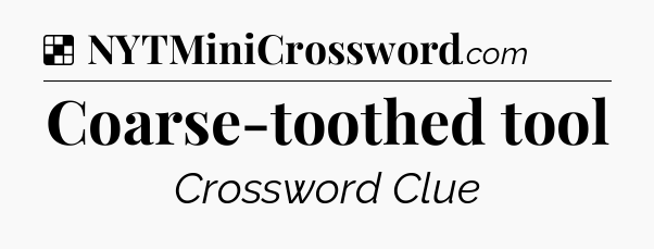 Solution: Coarse-toothed tool - NYT Crossword