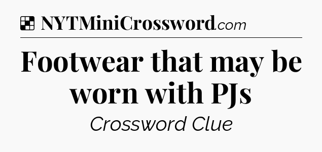 Solution: Footwear that may be worn with PJs - NYT Crossword