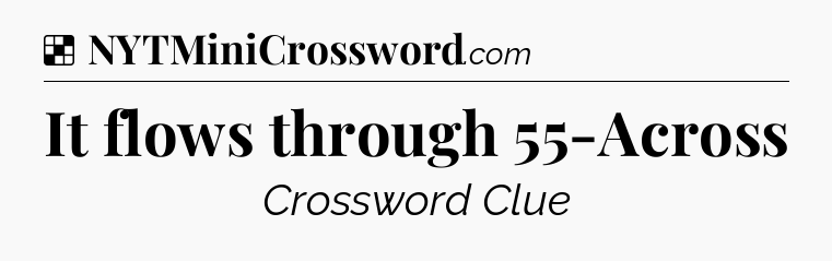 Solution: It flows through 55-Across - NYT Crossword