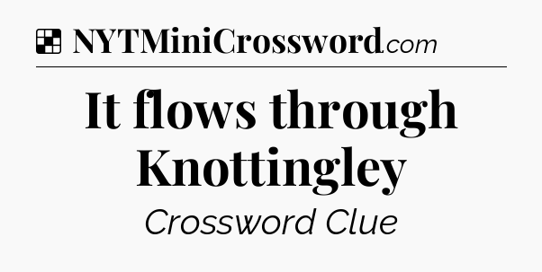 Solution: It flows through Knottingley - NYT Crossword
