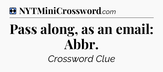 Solution: Pass along, as an email: Abbr - NYT Mini Crossword