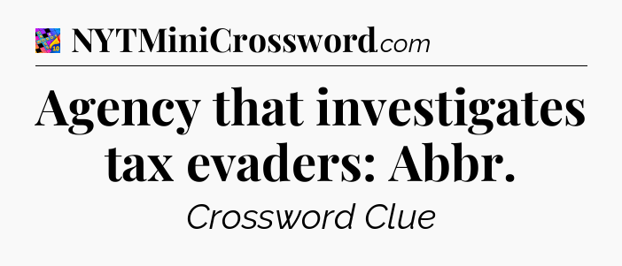 Agency that investigates tax evaders: Abbr Crossword Clue