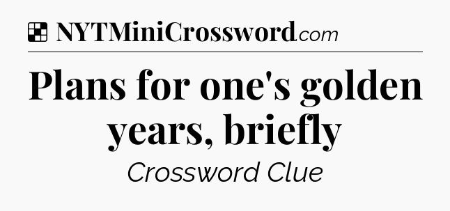 Solution: Plans for one's golden years, briefly - NYT Crossword