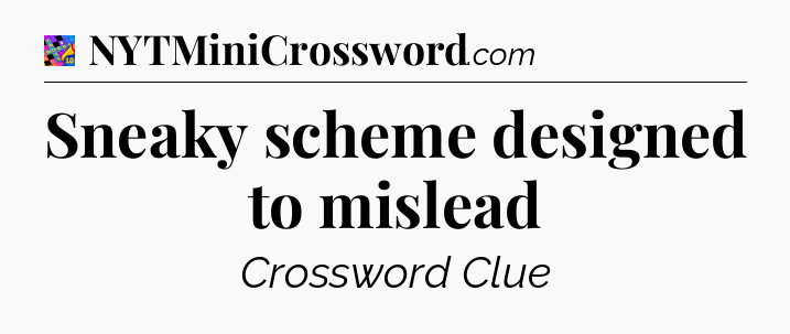Sneaky scheme designed to mislead Crossword Clue