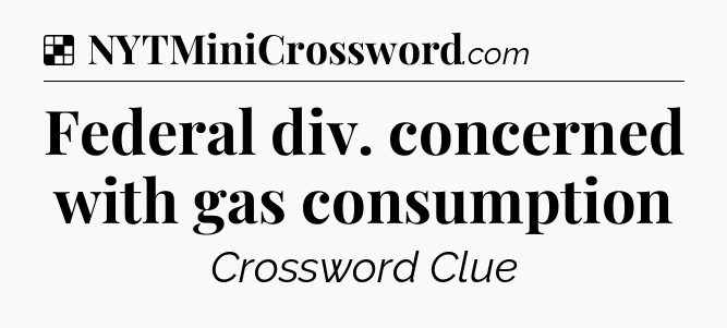Solution: Federal div. concerned with gas consumption - NYT Crossword