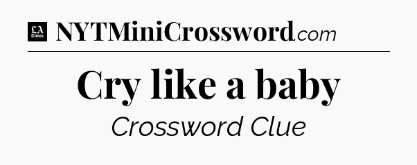 Cry like a baby - LA Times Crossword