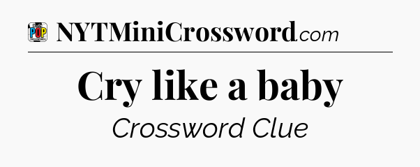Cry like a baby Crossword Clue