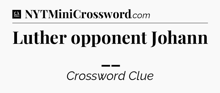 Luther opponent Johann __ - LA Times Crossword
