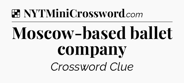 Solution: Moscow-based ballet company - NYT Crossword