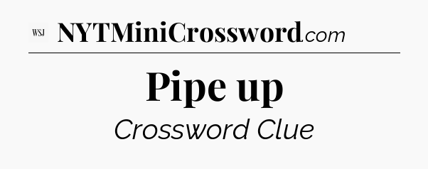 Pipe up - WSJ Crossword