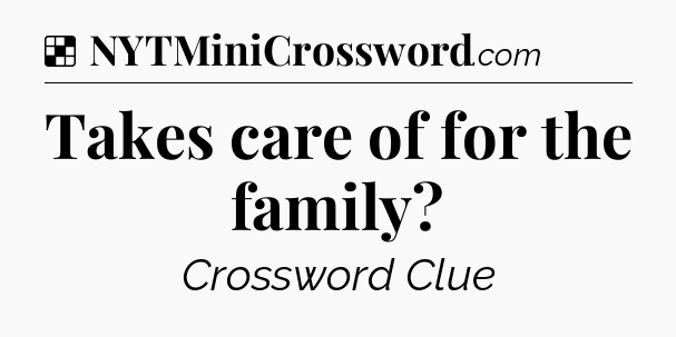 Solution: Takes care of for the family - NYT Crossword