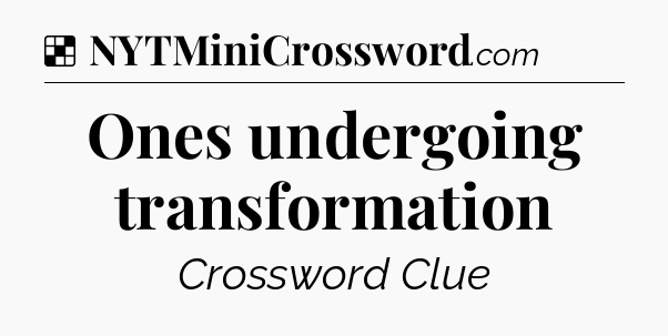 Solution: Ones undergoing transformation - NYT Crossword