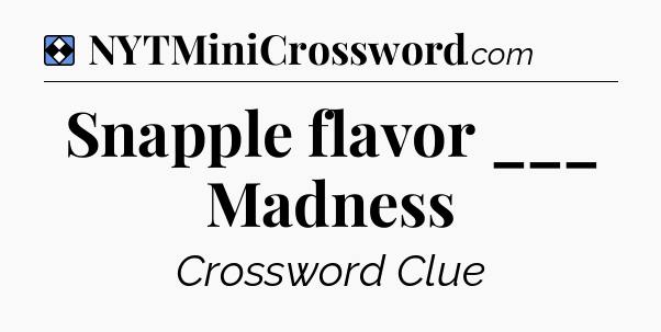 Solution: Snapple flavor ___ Madness - NYT Mini Crossword