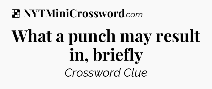 Solution: What a punch may result in, briefly - NYT Crossword