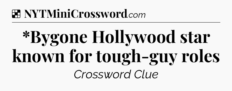 Solution: *Bygone Hollywood star known for tough-guy roles - NYT Crossword