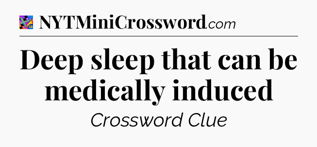 Deep sleep that can be medically induced Crossword Clue