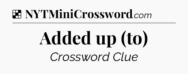 Solution: Added up (to) - NYT Crossword