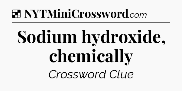 Solution: Sodium hydroxide, chemically - NYT Crossword