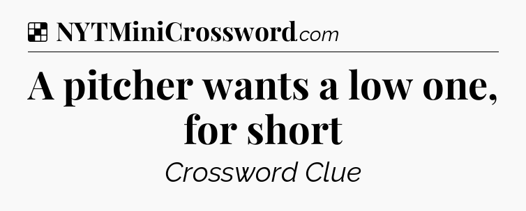 Solution: A pitcher wants a low one, for short - NYT Crossword