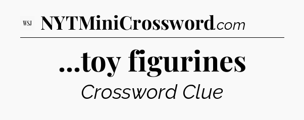 ...toy figurines - WSJ Crossword