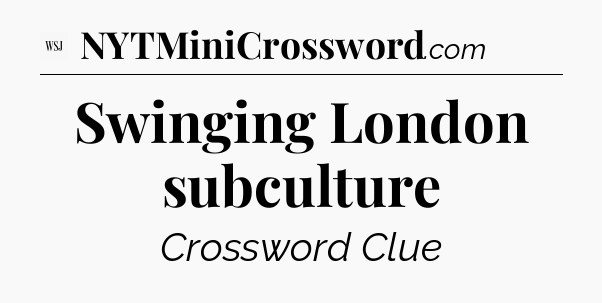 Swinging London subculture - WSJ Crossword