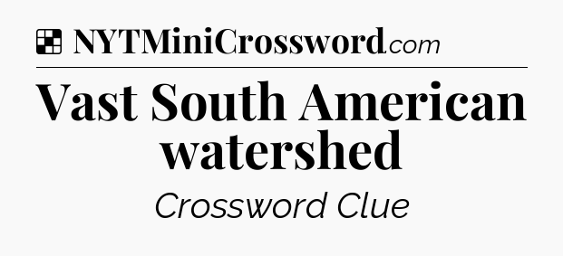 Solution: Vast South American watershed  - NYT Crossword