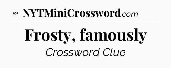 Frosty, famously - WSJ Crossword