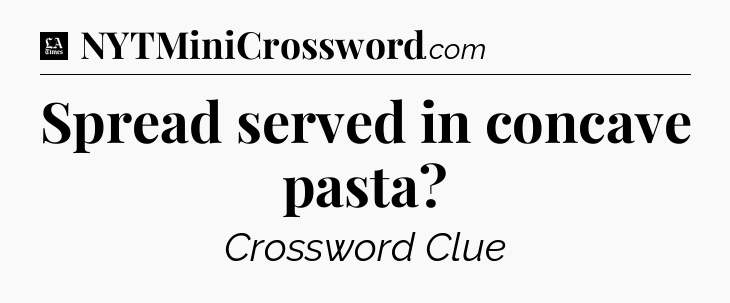 Spread served in concave pasta - LA Times Crossword