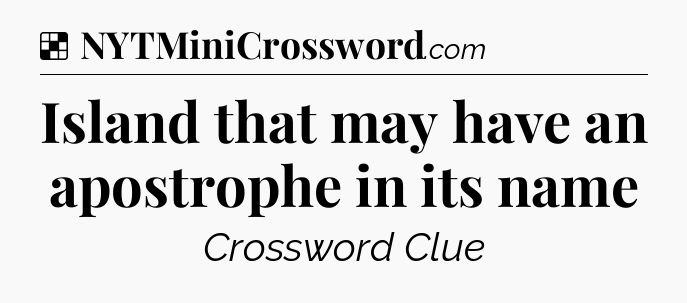 Solution: Island that may have an apostrophe in its name - NYT Crossword