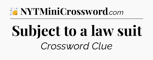 Subject to a law suit - 7 Little Words