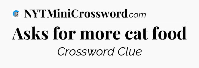 Asks for more cat food Crossword Clue