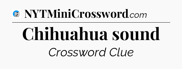 Chihuahua sound Crossword Clue